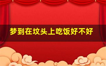 梦到在坟头上吃饭好不好