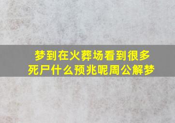 梦到在火葬场看到很多死尸什么预兆呢周公解梦