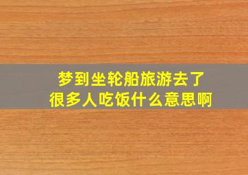 梦到坐轮船旅游去了很多人吃饭什么意思啊