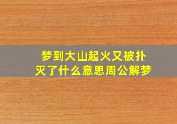 梦到大山起火又被扑灭了什么意思周公解梦