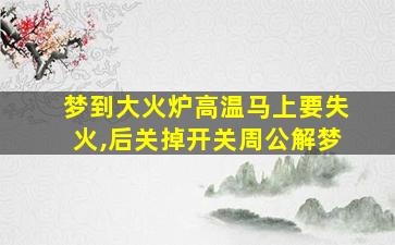 梦到大火炉高温马上要失火,后关掉开关周公解梦