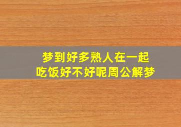 梦到好多熟人在一起吃饭好不好呢周公解梦