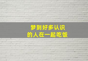 梦到好多认识的人在一起吃饭