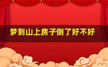 梦到山上房子倒了好不好