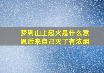 梦到山上起火是什么意思后来自己灭了有浓烟