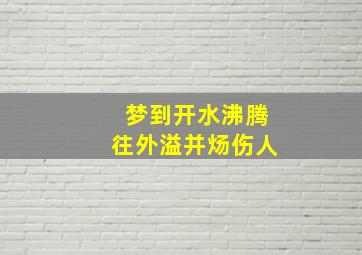 梦到开水沸腾往外溢并炀伤人