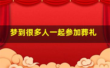 梦到很多人一起参加葬礼