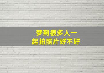 梦到很多人一起拍照片好不好