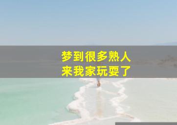 梦到很多熟人来我家玩耍了