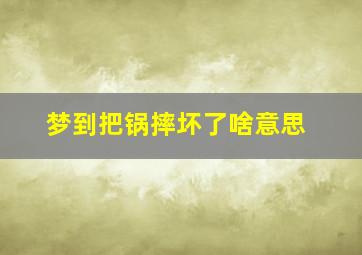 梦到把锅摔坏了啥意思