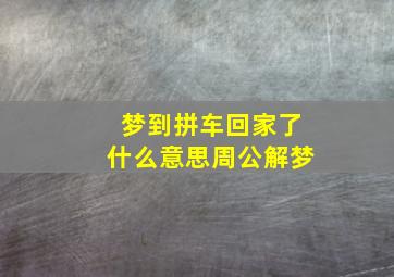 梦到拼车回家了什么意思周公解梦