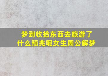 梦到收拾东西去旅游了什么预兆呢女生周公解梦