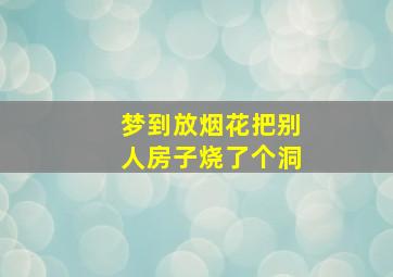 梦到放烟花把别人房子烧了个洞