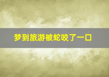 梦到旅游被蛇咬了一口