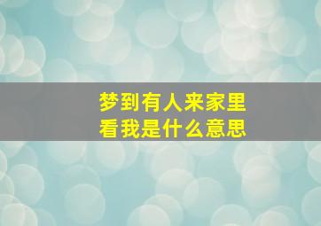 梦到有人来家里看我是什么意思