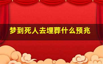 梦到死人去埋葬什么预兆