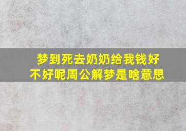 梦到死去奶奶给我钱好不好呢周公解梦是啥意思