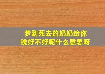 梦到死去的奶奶给你钱好不好呢什么意思呀