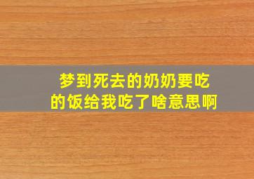 梦到死去的奶奶要吃的饭给我吃了啥意思啊