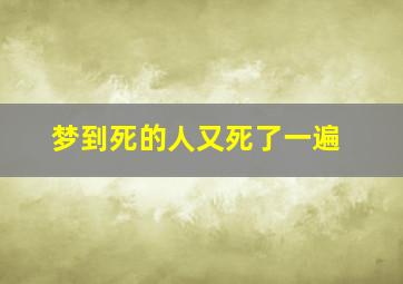 梦到死的人又死了一遍