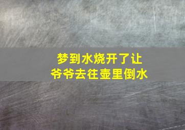 梦到水烧开了让爷爷去往壶里倒水