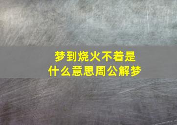 梦到烧火不着是什么意思周公解梦