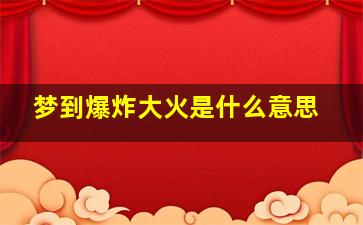 梦到爆炸大火是什么意思