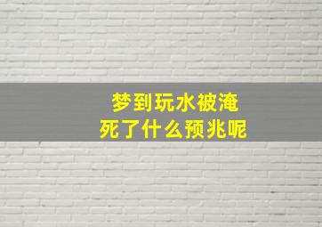 梦到玩水被淹死了什么预兆呢