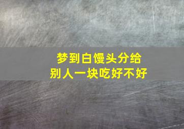 梦到白馒头分给别人一块吃好不好