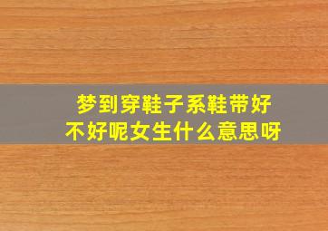 梦到穿鞋子系鞋带好不好呢女生什么意思呀