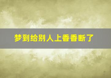 梦到给别人上香香断了