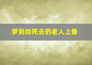 梦到给死去的老人上香