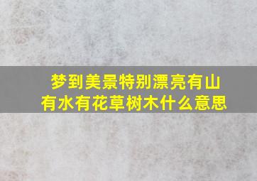 梦到美景特别漂亮有山有水有花草树木什么意思