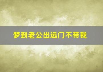 梦到老公出远门不带我