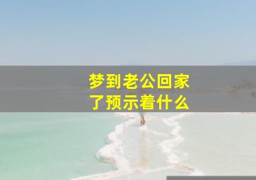 梦到老公回家了预示着什么