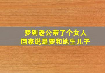 梦到老公带了个女人回家说是要和她生儿子