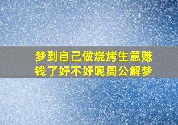 梦到自己做烧烤生意赚钱了好不好呢周公解梦