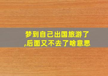 梦到自己出国旅游了,后面又不去了啥意思