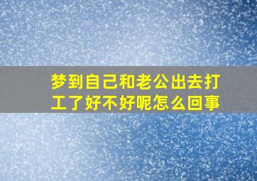 梦到自己和老公出去打工了好不好呢怎么回事