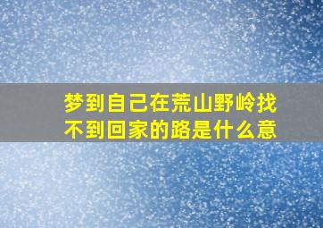 梦到自己在荒山野岭找不到回家的路是什么意