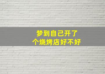 梦到自己开了个烧烤店好不好