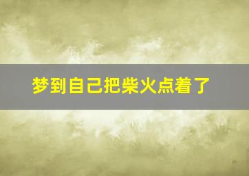 梦到自己把柴火点着了