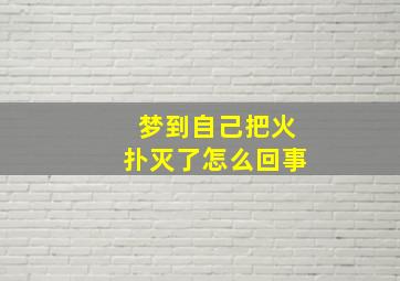 梦到自己把火扑灭了怎么回事