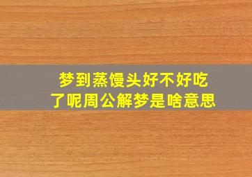 梦到蒸馒头好不好吃了呢周公解梦是啥意思