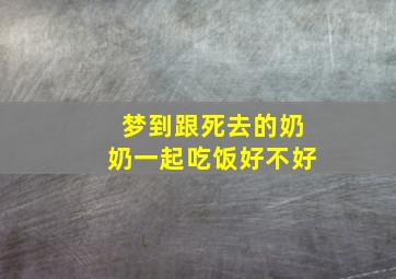 梦到跟死去的奶奶一起吃饭好不好