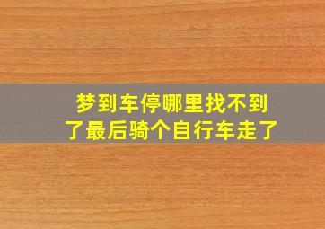 梦到车停哪里找不到了最后骑个自行车走了