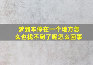 梦到车停在一个地方怎么也找不到了呢怎么回事