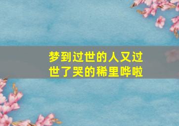 梦到过世的人又过世了哭的稀里哗啦