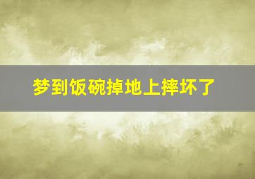 梦到饭碗掉地上摔坏了