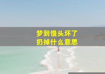 梦到馒头坏了扔掉什么意思